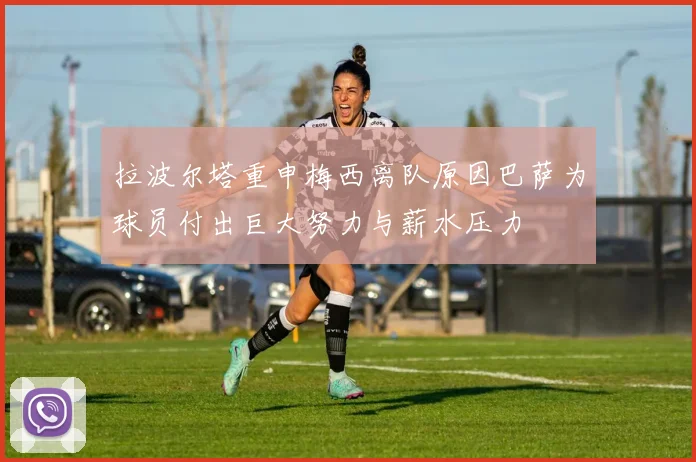 拉波尔塔重申梅西离队原因巴萨为球员付出巨大努力与薪水压力