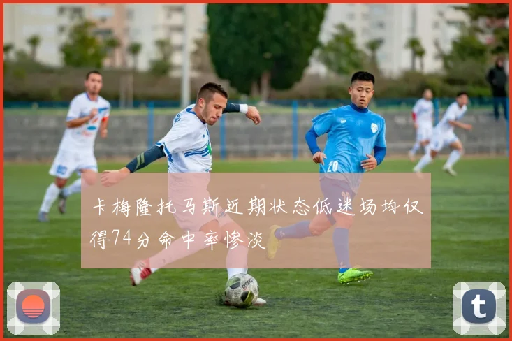 卡梅隆托马斯近期状态低迷场均仅得74分命中率惨淡