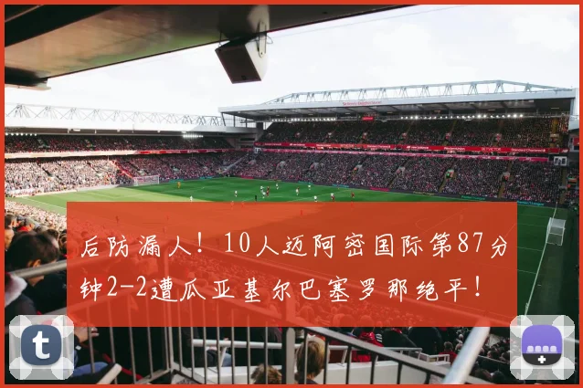后防漏人！10人迈阿密国际第87分钟2-2遭瓜亚基尔巴塞罗那绝平！